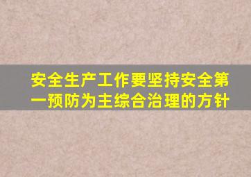 安全生产工作要坚持安全第一预防为主综合治理的方针