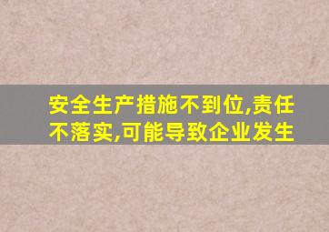 安全生产措施不到位,责任不落实,可能导致企业发生