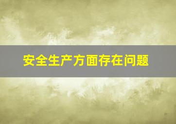 安全生产方面存在问题