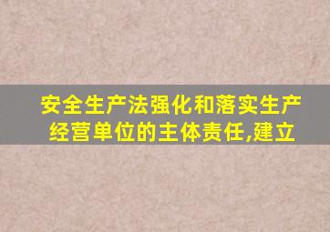 安全生产法强化和落实生产经营单位的主体责任,建立