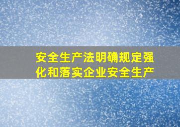 安全生产法明确规定强化和落实企业安全生产