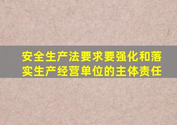 安全生产法要求要强化和落实生产经营单位的主体责任