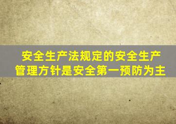 安全生产法规定的安全生产管理方针是安全第一预防为主