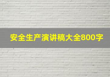 安全生产演讲稿大全800字