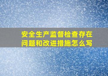 安全生产监督检查存在问题和改进措施怎么写