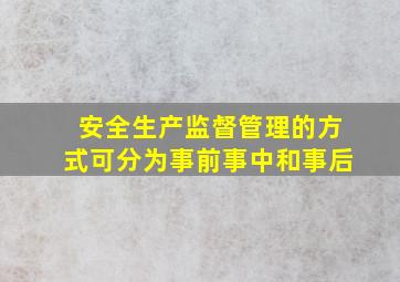 安全生产监督管理的方式可分为事前事中和事后