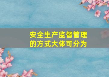 安全生产监督管理的方式大体可分为