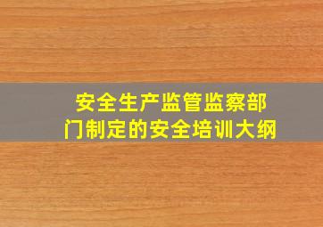 安全生产监管监察部门制定的安全培训大纲