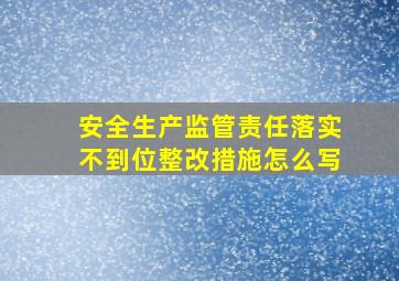 安全生产监管责任落实不到位整改措施怎么写