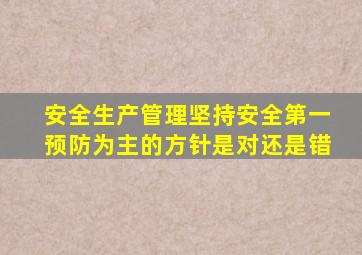 安全生产管理坚持安全第一预防为主的方针是对还是错