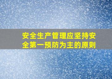 安全生产管理应坚持安全第一预防为主的原则