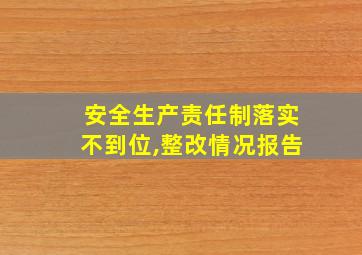 安全生产责任制落实不到位,整改情况报告