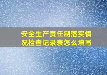 安全生产责任制落实情况检查记录表怎么填写