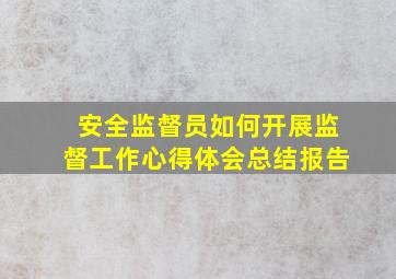 安全监督员如何开展监督工作心得体会总结报告