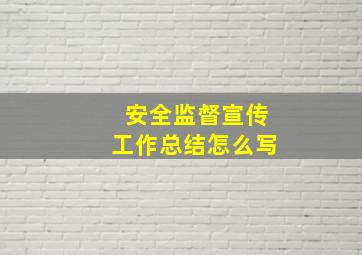 安全监督宣传工作总结怎么写