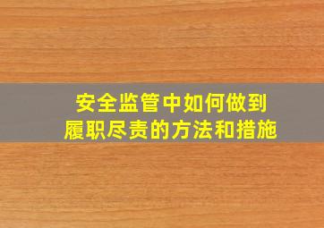 安全监管中如何做到履职尽责的方法和措施