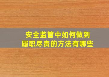 安全监管中如何做到履职尽责的方法有哪些