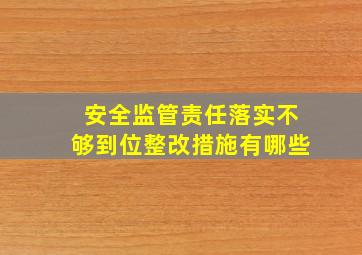 安全监管责任落实不够到位整改措施有哪些