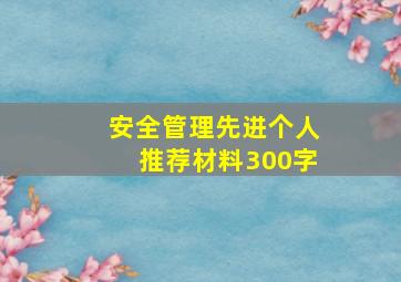 安全管理先进个人推荐材料300字