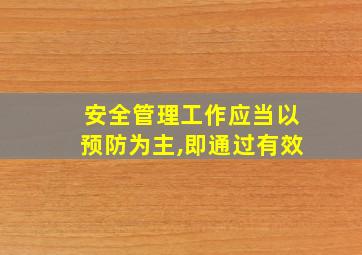 安全管理工作应当以预防为主,即通过有效