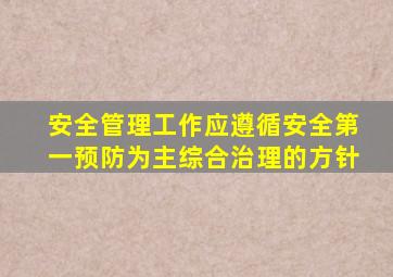 安全管理工作应遵循安全第一预防为主综合治理的方针