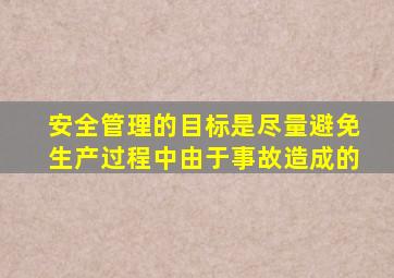 安全管理的目标是尽量避免生产过程中由于事故造成的