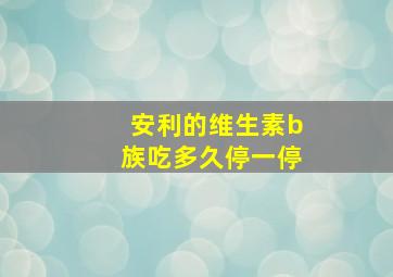 安利的维生素b族吃多久停一停