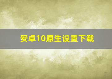 安卓10原生设置下载