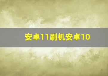 安卓11刷机安卓10