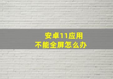 安卓11应用不能全屏怎么办