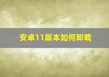 安卓11版本如何卸载