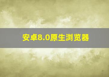 安卓8.0原生浏览器