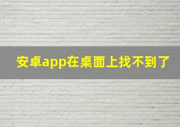 安卓app在桌面上找不到了