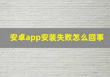 安卓app安装失败怎么回事