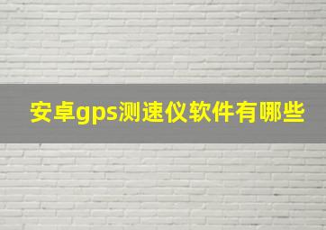 安卓gps测速仪软件有哪些