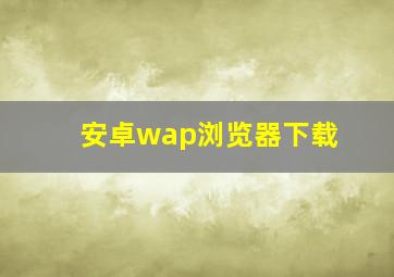 安卓wap浏览器下载