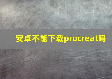 安卓不能下载procreat吗