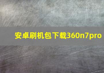 安卓刷机包下载360n7pro