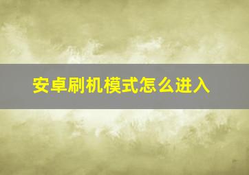 安卓刷机模式怎么进入