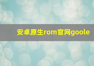 安卓原生rom官网goole