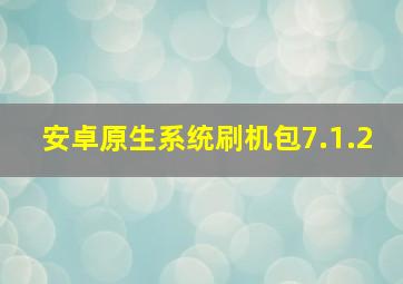 安卓原生系统刷机包7.1.2