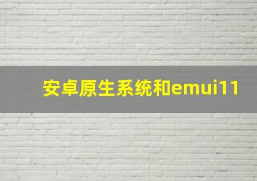 安卓原生系统和emui11