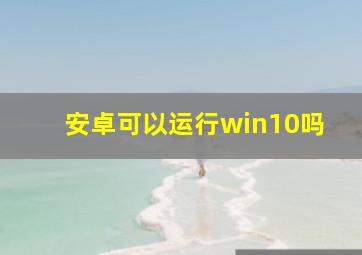 安卓可以运行win10吗