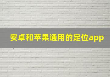 安卓和苹果通用的定位app