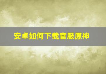 安卓如何下载官服原神