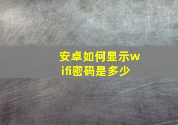 安卓如何显示wifi密码是多少