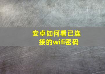 安卓如何看已连接的wifi密码