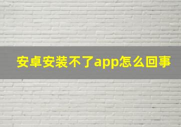 安卓安装不了app怎么回事