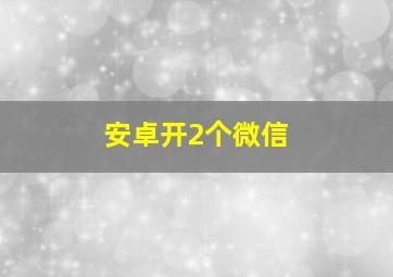 安卓开2个微信