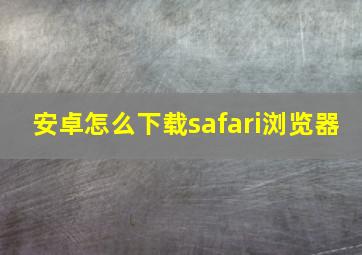 安卓怎么下载safari浏览器